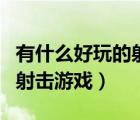 有什么好玩的射擊游戲手機版（有什么好玩的射擊游戲）