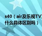 s40（air及樂視TV及S40air及L及和及S40air及還有S40有什么具體區(qū)別嗎）