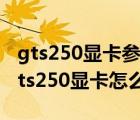 gts250顯卡參數(shù)（gts250顯卡怎么樣(影馳gts250顯卡怎么樣)）