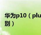 華為p10（plus及華為P10和plus版有什么區(qū)別）