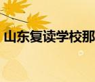 山東復(fù)讀學(xué)校那個(gè)好（山東復(fù)讀學(xué)校哪里好）