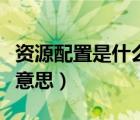 資源配置是什么意思舉例子（資源配置是什么意思）