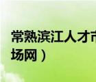 常熟濱江人才市場(chǎng)網(wǎng)上招聘（常熟濱江人才市場(chǎng)網(wǎng)）