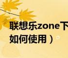聯(lián)想樂zone下載（聯(lián)想樂phone前置攝像頭如何使用）