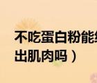 不吃蛋白粉能練出肌肉嗎?（不吃蛋白粉能練出肌肉嗎）