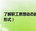 了解職工思想動態(tài)的幾種形式是（了解職工思想動態(tài)的幾種形式）