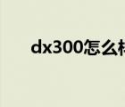 dx300怎么樣（dx300(dx300評(píng)測)）