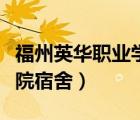 福州英華職業(yè)學院宿舍介紹（福州英華職業(yè)學院宿舍）