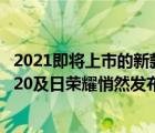 2021即將上市的新款手機(jī)（如何評(píng)價(jià)及2021及年及4及月及20及日榮耀悄然發(fā)布的新機(jī)榮耀及play及5T及活力版）