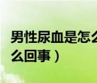 男性尿血是怎么回事（男性右胸口隱隱作痛怎么回事）