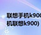 聯(lián)想手機(jī)k900購買（聯(lián)想智能手機(jī)k900(手機(jī)聯(lián)想k900)）
