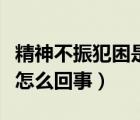 精神不振犯困是怎么回事兒（精神不振犯困是怎么回事）