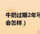 牛奶過期2年可以喝嗎（喝了過期兩年的牛奶會怎樣）