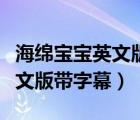 海綿寶寶英文版帶字幕在線觀看（海綿寶寶英文版帶字幕）
