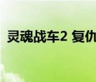 靈魂戰(zhàn)車2 復(fù)仇時刻（靈魂戰(zhàn)車2迅雷下載）