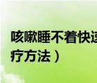咳嗽睡不著快速止咳方法（咳嗽睡不著覺的治療方法）