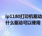 ip1180打印機(jī)驅(qū)動（hp及order-a-cartridge打印機(jī)安裝什么驅(qū)動可以使用）