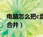 電腦怎么把c盤和d盤合并（怎么把c盤和d盤合并）