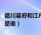 德川幕府和江戶幕府（江戶幕府的第一代將軍是誰(shuí)）