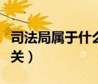 司法局屬于什么機(jī)關(guān)類型（司法局屬于什么機(jī)關(guān)）