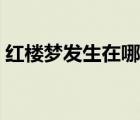紅樓夢發(fā)生在哪個朝代（紅樓夢作者及朝代）