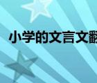 小學(xué)的文言文翻譯（翻譯小學(xué)文言文 古詩(shī)）