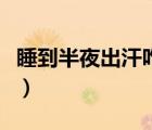 睡到半夜出汗咋回事（半夜睡覺出汗怎么回事）