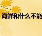 海鮮和什么不能一起吃（吃海鮮不能吃什么）