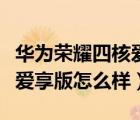 華為榮耀四核愛(ài)享（華為及華為及榮耀四核及愛(ài)享版怎么樣）