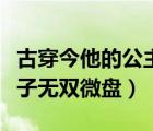 古穿今他的公主殿下炸翻娛樂(lè)圈（古穿今之君子無(wú)雙微盤）