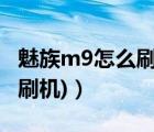 魅族m9怎么刷機(jī)（魅族m9刷機(jī)(魅族flyme9刷機(jī))）