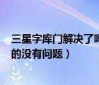 三星字庫(kù)門解決了嗎（現(xiàn)產(chǎn)三星note2字庫(kù)門解決嗎幾月份的沒(méi)有問(wèn)題）