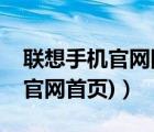聯(lián)想手機(jī)官網(wǎng)網(wǎng)址（聯(lián)想手機(jī)官網(wǎng)(聯(lián)想手機(jī)官網(wǎng)首頁)）