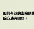如何有效的去除眼袋的方法有哪些（怎樣去除眼袋 眼袋的去除方法有哪些）