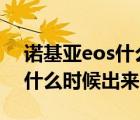 諾基亞eos什么時候上市（諾基亞EOS4100什么時候出來）