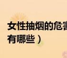 女性抽煙的危害有哪些表現(xiàn)（女性抽煙的危害有哪些）