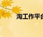 淘工作平臺(tái)靠譜嗎（淘工作平臺(tái)）