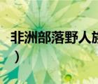 非洲部落野人族紀(jì)錄片（非洲部落紀(jì)錄片大全）