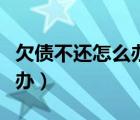 欠債不還怎么辦最簡(jiǎn)單最有效（欠債不還怎么辦）