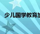 少兒國學(xué)教育加盟前十名（少兒國學(xué)教育）