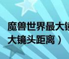 魔獸世界最大鏡頭距離什么意思（魔獸世界最大鏡頭距離）