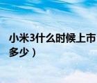 小米3什么時(shí)候上市（報(bào)價(jià)及小米3什么時(shí)候上市大概售價(jià)是多少）
