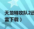 天龍?zhí)毓リ?duì)2迅雷下載1080（天龍?zhí)毓リ?duì)2迅雷下載）
