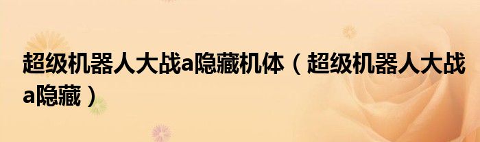 超級(jí)機(jī)器人大戰(zhàn)a隱藏機(jī)體（超級(jí)機(jī)器人大戰(zhàn)a隱藏）