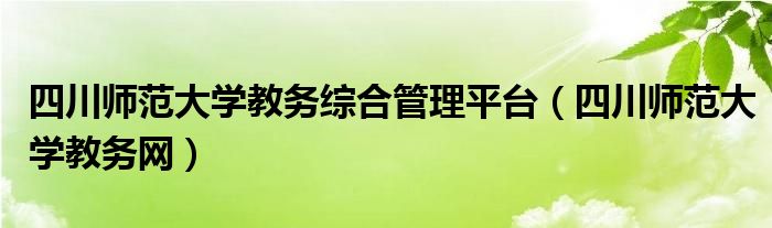 四川師范大學(xué)教務(wù)綜合管理平臺(tái)（四川師范大學(xué)教務(wù)網(wǎng)）