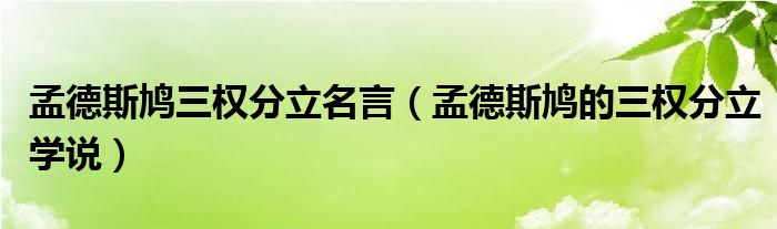 孟德斯鳩三權(quán)分立名言（孟德斯鳩的三權(quán)分立學(xué)說）