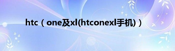 htc（one及xl(htconexl手機(jī))）