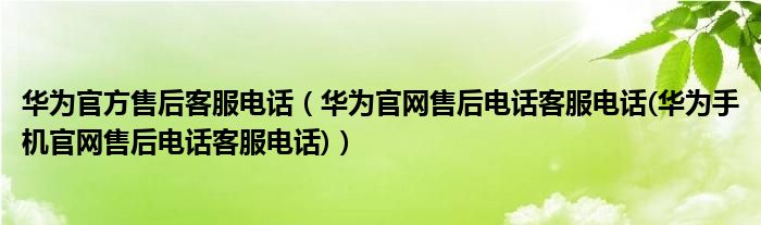 華為官方售后客服電話（華為官網(wǎng)售后電話客服電話(華為手機(jī)官網(wǎng)售后電話客服電話)）