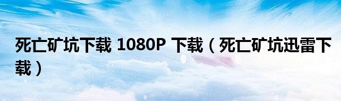 死亡礦坑下載 1080P 下載（死亡礦坑迅雷下載）