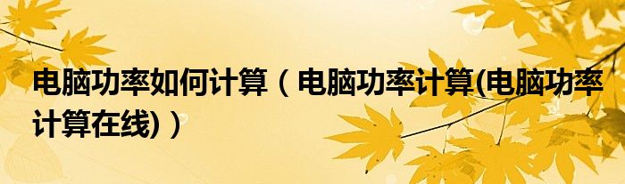 電腦功率如何計(jì)算（電腦功率計(jì)算(電腦功率計(jì)算在線(xiàn))）